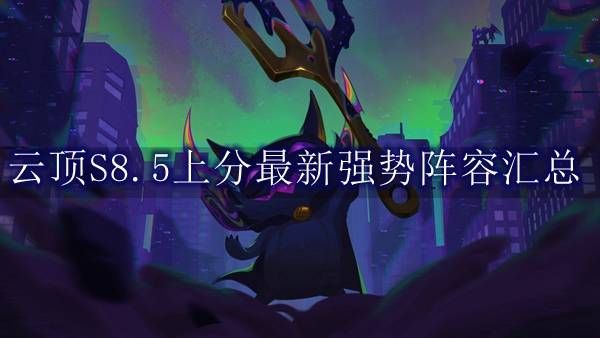 云顶之弈s8.5最强阵容有哪些英雄 8.5阵容搭配攻略[多图]图片1