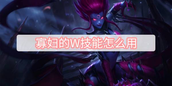 英雄联盟手游寡妇的W技能怎么用 寡妇的W技能使用技巧[多图]图片1